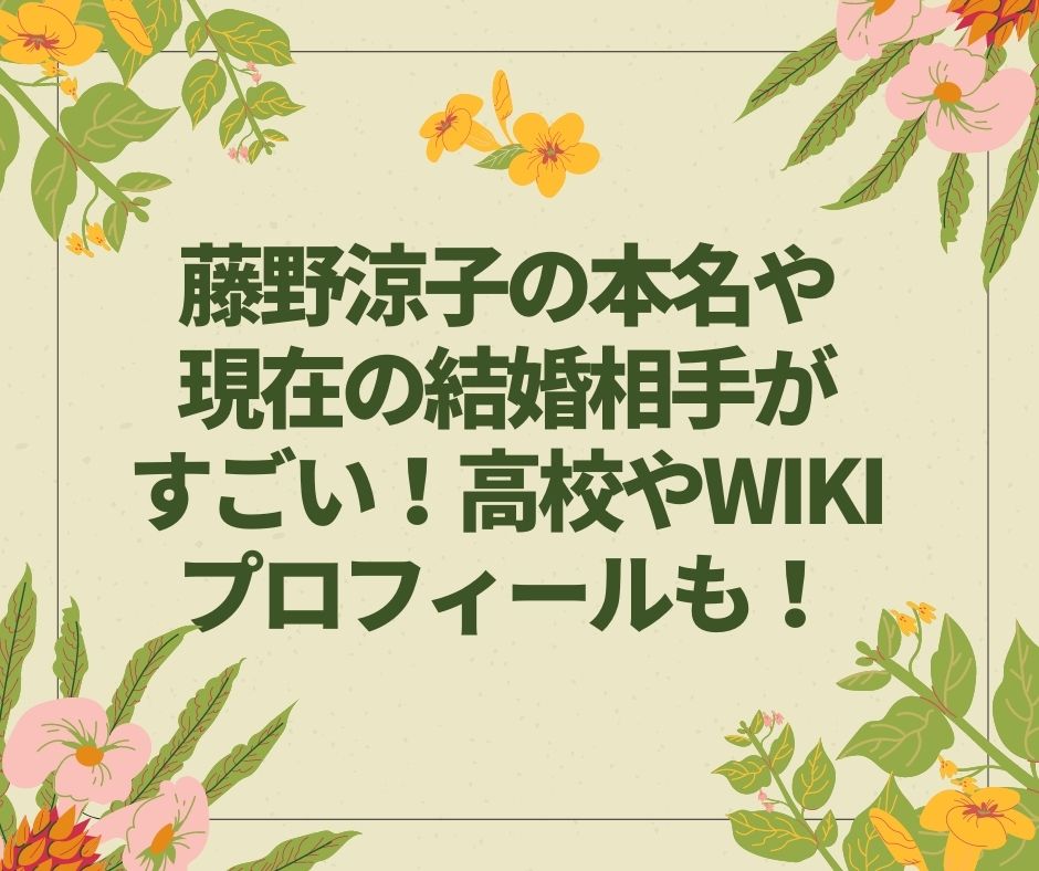藤野涼子　本名　現在　結婚相手　高校　wikiプロフィール