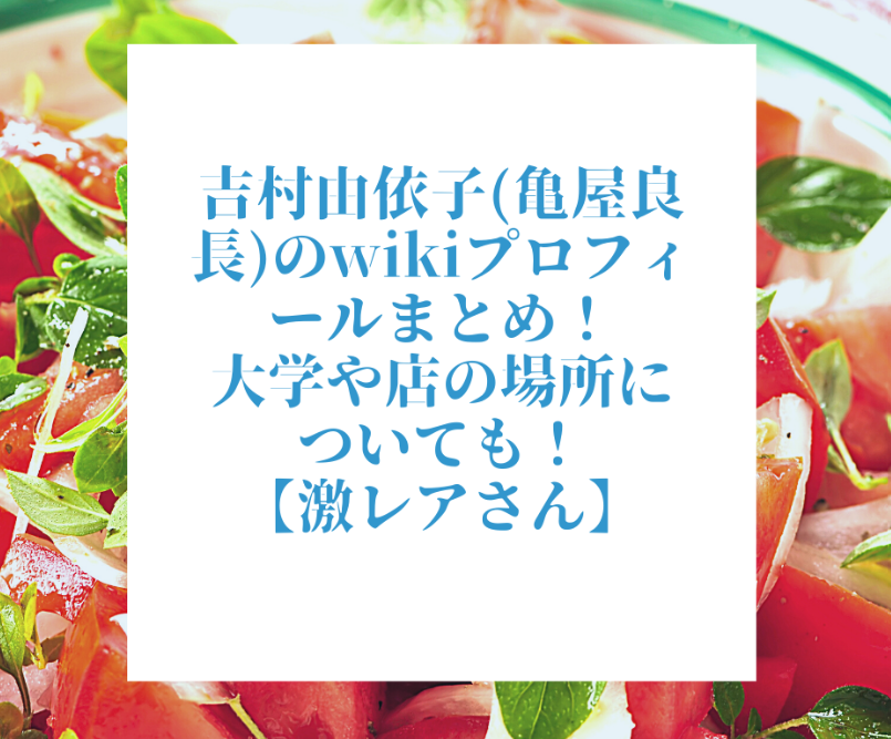 吉村由依子 亀屋良長 のwikiプロフィールまとめ 大学や店の場所についても 激レアさん たきもりの森