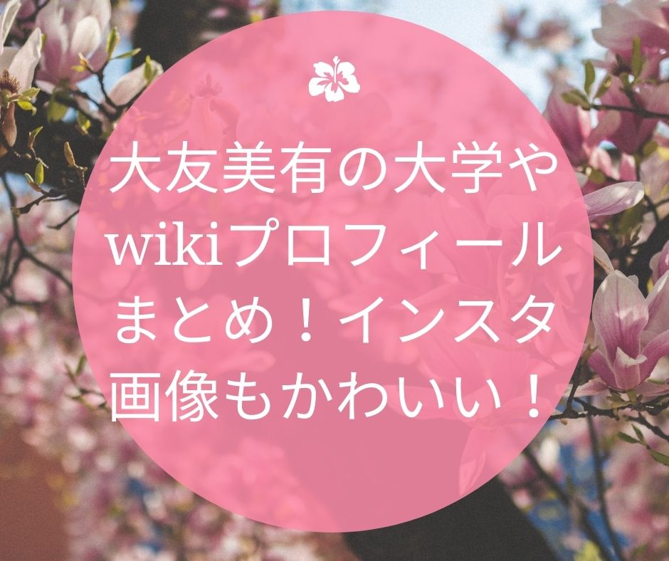 大友美有　大学　wikiプロフィール　インスタ画像　かわいい