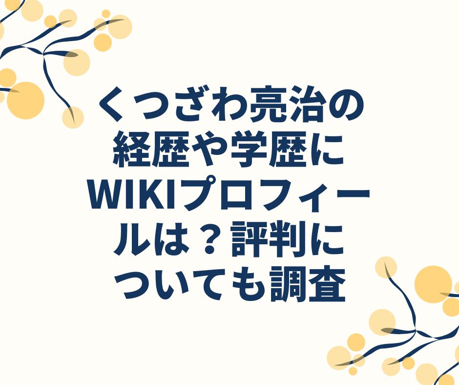 くつざわ亮治 経歴　学歴　wiki　プロフィール　評判