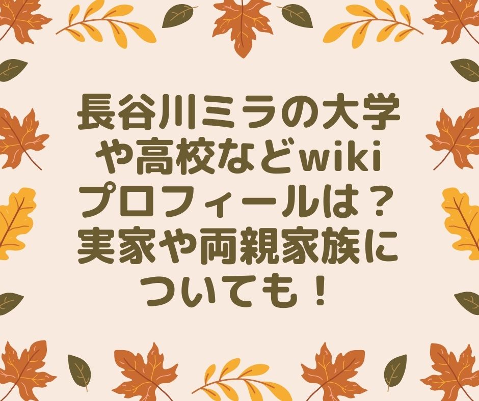 長谷川ミラ　大学　高校　wiki　プロフィール　実家　家族　両親　