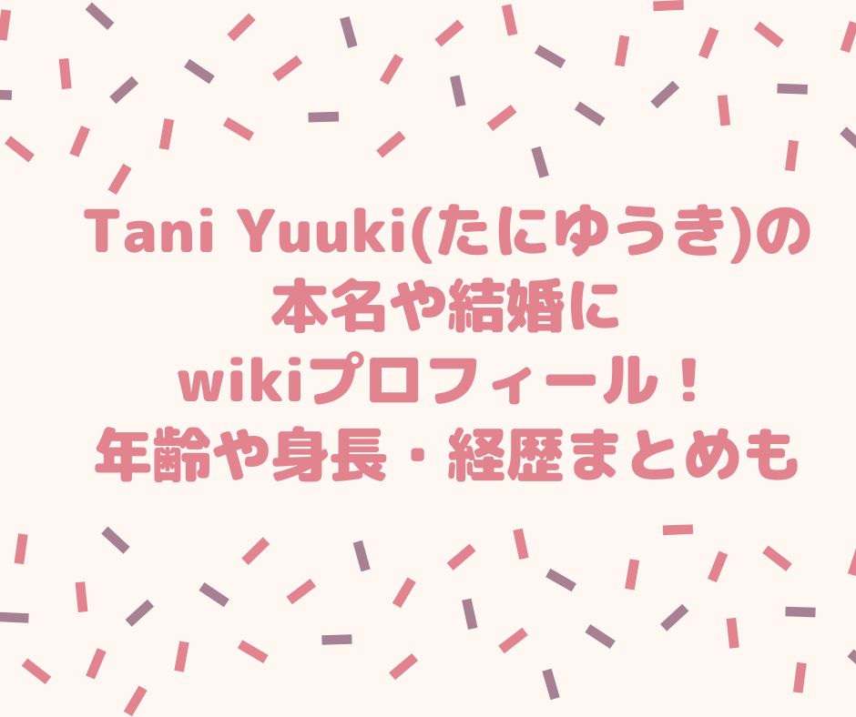Tani Yuuki　たにゆうき　本名　結婚　wiki プロフィール　年齢　身長　経歴