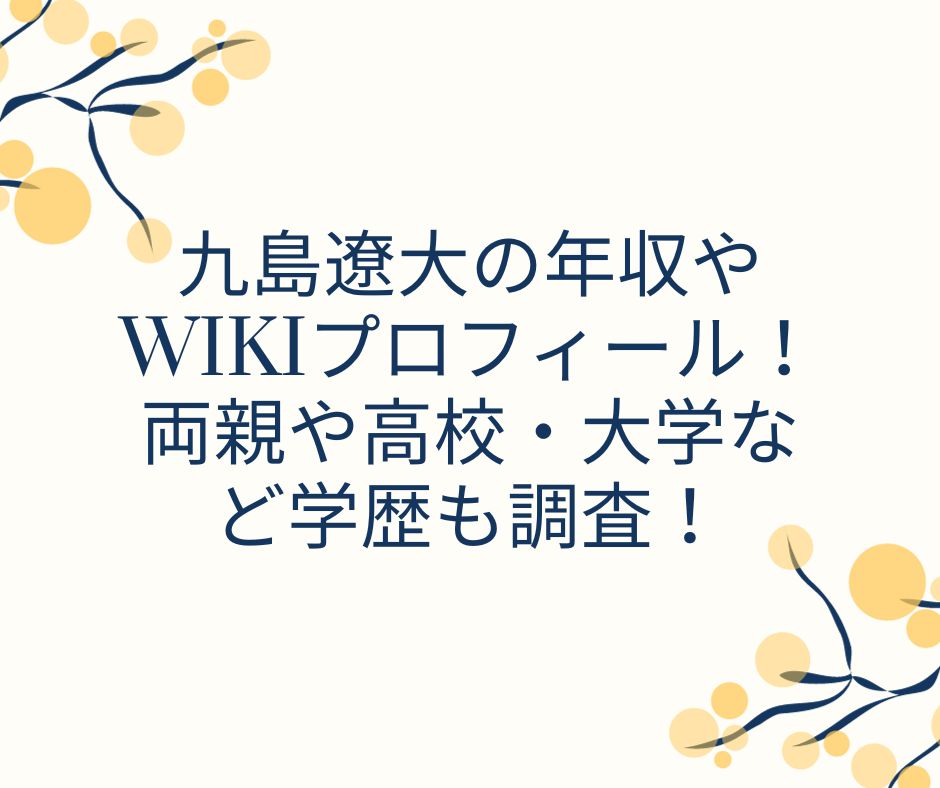 九島遼大 年収　wiki　プロフィール　両親　高校　大学　学歴
